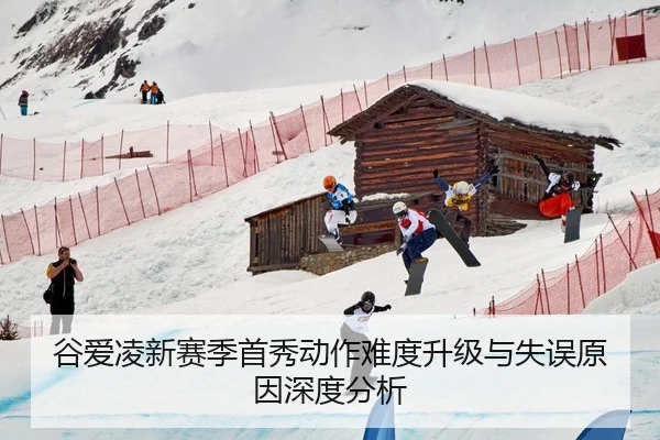 谷爱凌新赛季首秀动作难度升级与失误原因深度分析